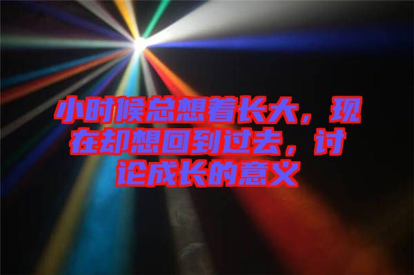 小時(shí)候總想著長(zhǎng)大，現(xiàn)在卻想回到過去，討論成長(zhǎng)的意義