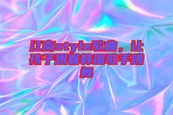 江南style歌曲，讓孩子跟著韓國歌手跳舞