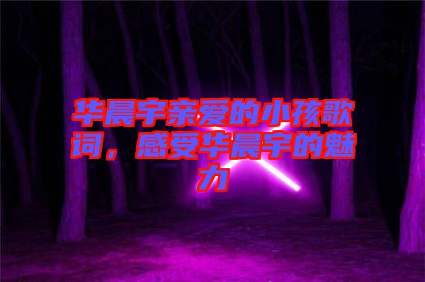 華晨宇親愛(ài)的小孩歌詞，感受華晨宇的魅力