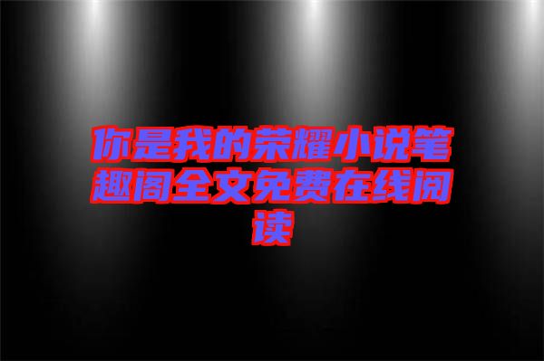 你是我的榮耀小說筆趣閣全文免費在線閱讀