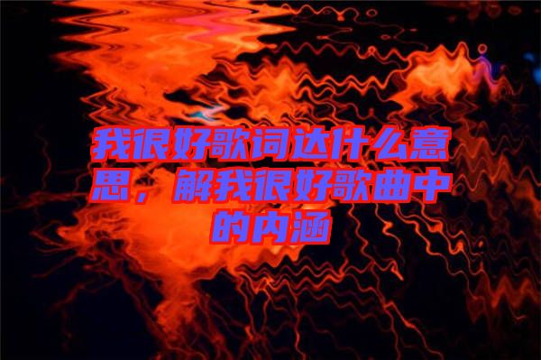 我很好歌詞達什么意思，解我很好歌曲中的內(nèi)涵