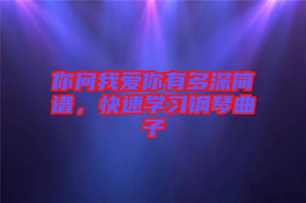 你問我愛你有多深簡譜，快速學習鋼琴曲子