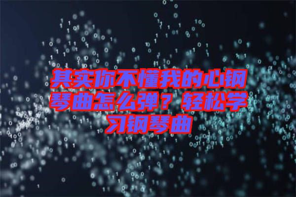 其實(shí)你不懂我的心鋼琴曲怎么彈？輕松學(xué)習(xí)鋼琴曲