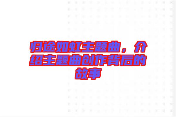 歸途如虹主題曲，介紹主題曲創作背后的故事