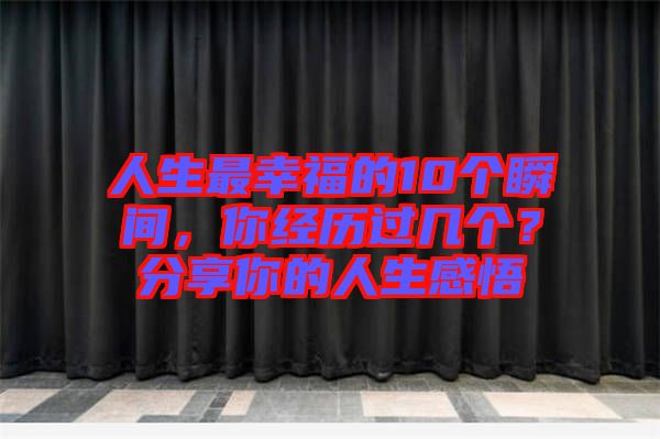 人生最幸福的10個(gè)瞬間，你經(jīng)歷過(guò)幾個(gè)？分享你的人生感悟