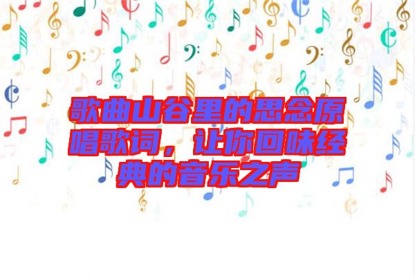 歌曲山谷里的思念原唱歌詞，讓你回味經(jīng)典的音樂之聲