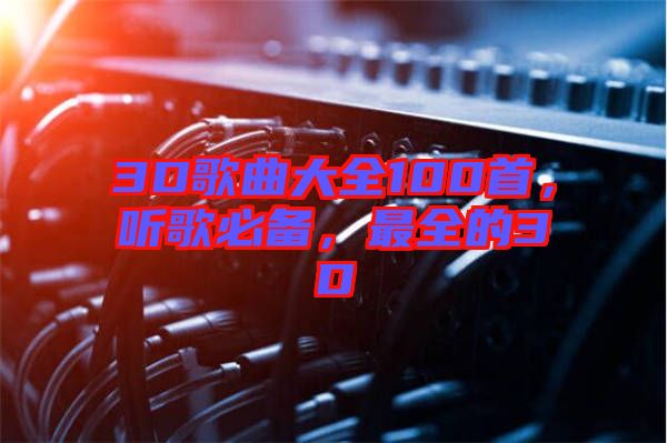 3D歌曲大全100首，聽(tīng)歌必備，最全的3D