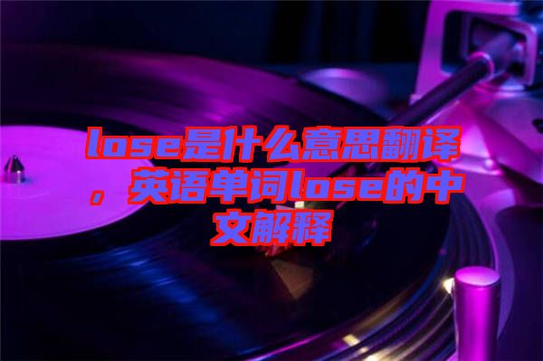 lose是什么意思翻譯，英語單詞lose的中文解釋