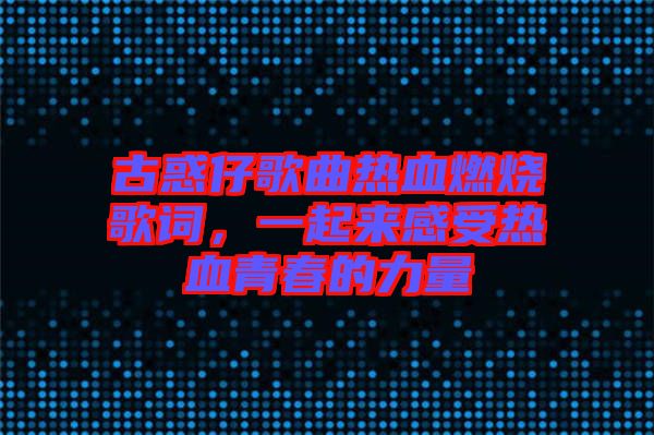 古惑仔歌曲熱血燃燒歌詞，一起來感受熱血青春的力量