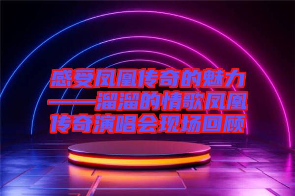 感受鳳凰傳奇的魅力——溜溜的情歌鳳凰傳奇演唱會現場回顧