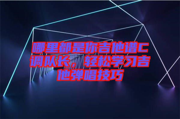 哪里都是你吉他譜C調隊長，輕松學習吉他彈唱技巧