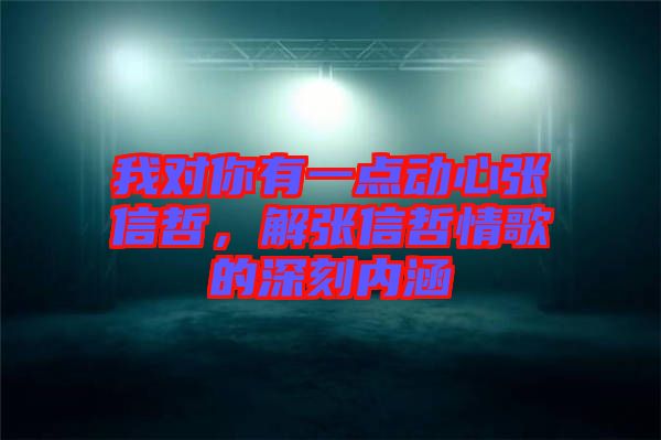 我對你有一點動心張信哲，解張信哲情歌的深刻內涵