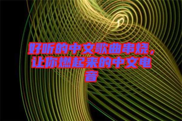 好聽的中文歌曲串燒，讓你燃起來的中文電音