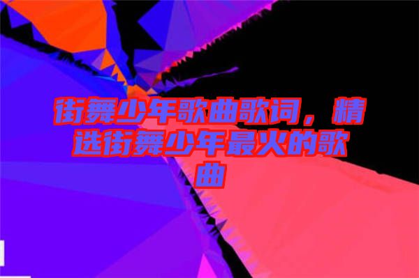 街舞少年歌曲歌詞，精選街舞少年最火的歌曲