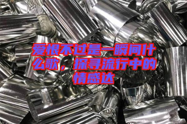 愛恨不過是一瞬間什么歌，探尋流行中的情感達