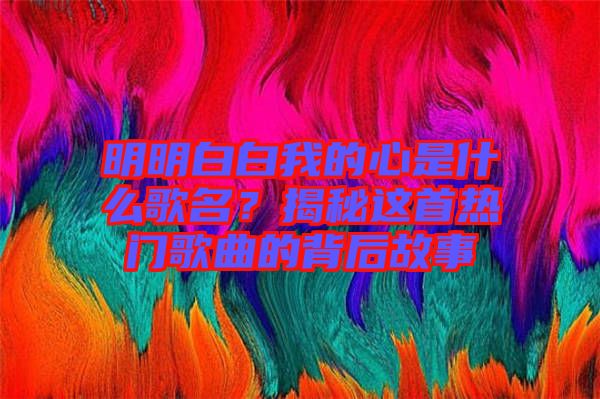 明明白白我的心是什么歌名？揭秘這首熱門歌曲的背后故事