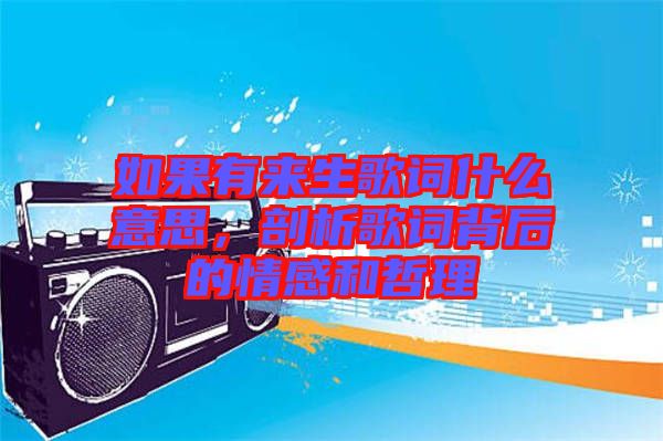 如果有來生歌詞什么意思，剖析歌詞背后的情感和哲理