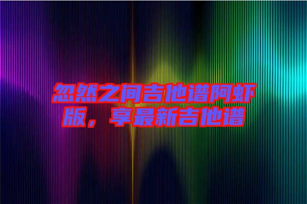 忽然之間吉他譜阿蝦版，享最新吉他譜