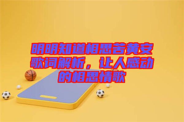 明明知道相思苦黃安歌詞解析，讓人感動的相思情歌