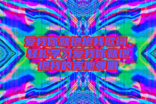 愛我你就抱抱我歌詞，輕松學習愛我你就抱抱我的吉他彈唱