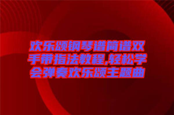 歡樂頌鋼琴譜簡譜雙手帶指法教程,輕松學會彈奏歡樂頌主題曲