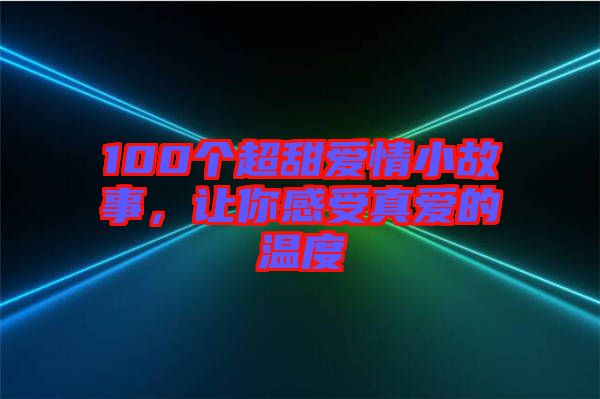 100個超甜愛情小故事，讓你感受真愛的溫度