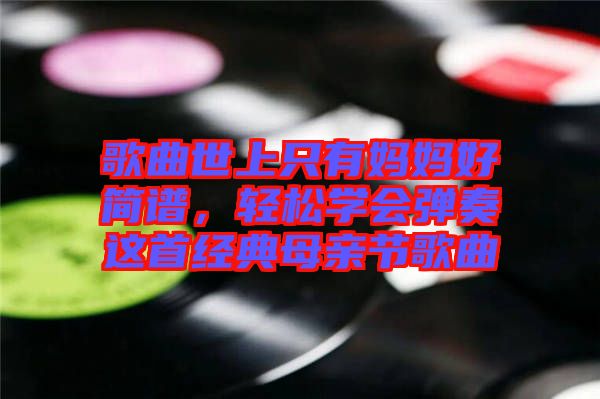 歌曲世上只有媽媽好簡譜，輕松學會彈奏這首經典母親節歌曲