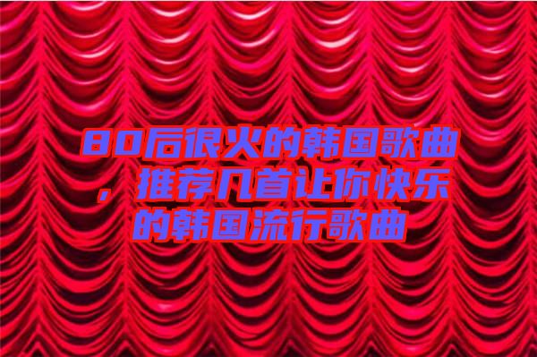 80后很火的韓國歌曲，推薦幾首讓你快樂的韓國流行歌曲