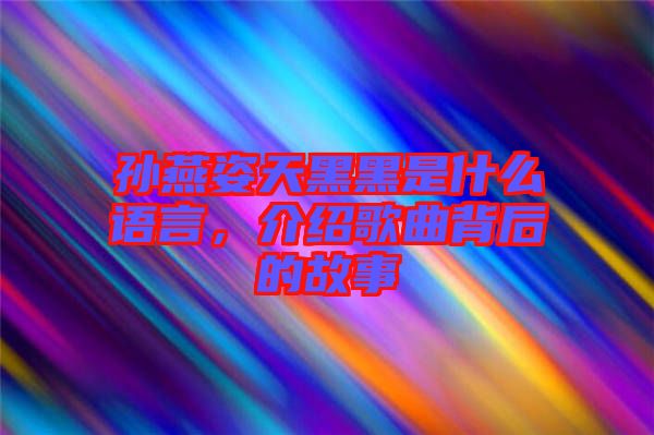 孫燕姿天黑黑是什么語言，介紹歌曲背后的故事