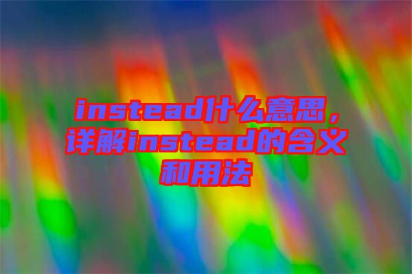 instead什么意思，詳解instead的含義和用法