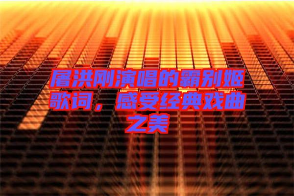 屠洪剛演唱的霸別姬歌詞，感受經(jīng)典戲曲之美