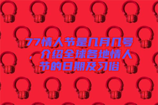 77情人節是幾月幾號，介紹全球各地情人節的日期及習俗