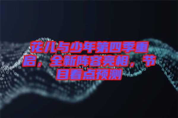 花兒與少年第四季重啟，全新陣容亮相，節目看點預測