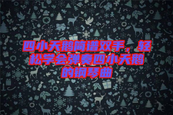 四小天鵝簡譜雙手，輕松學會彈奏四小天鵝的鋼琴曲