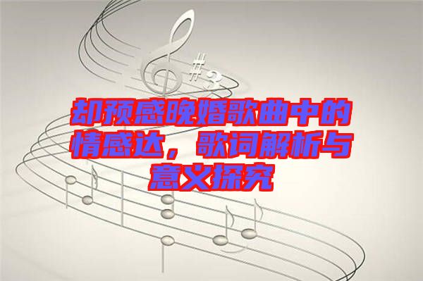 卻預感晚婚歌曲中的情感達，歌詞解析與意義探究