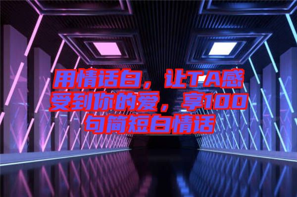 用情話白，讓TA感受到你的愛，享100句簡短白情話