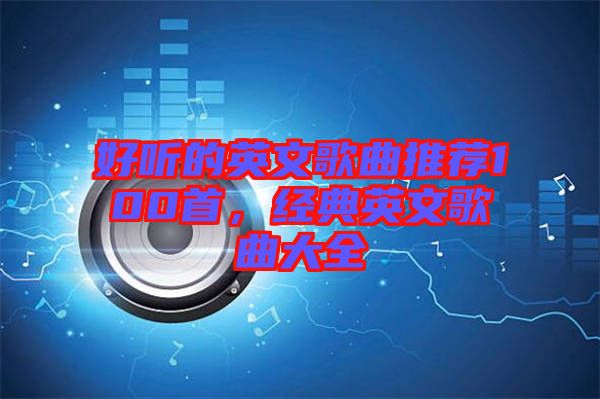 好聽的英文歌曲推薦100首，經(jīng)典英文歌曲大全