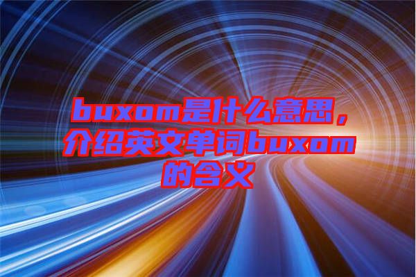 buxom是什么意思，介紹英文單詞buxom的含義