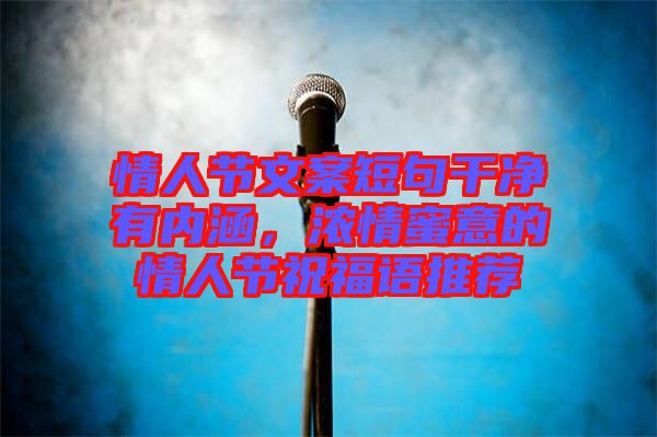 情人節文案短句干凈有內涵，濃情蜜意的情人節祝福語推薦