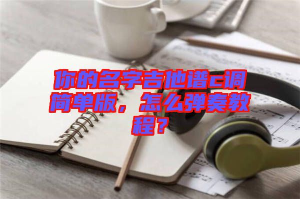 你的名字吉他譜c調(diào)簡單版，怎么彈奏教程？