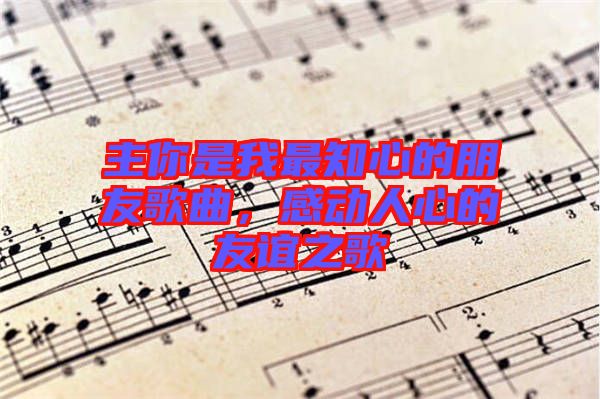 主你是我最知心的朋友歌曲，感動人心的友誼之歌