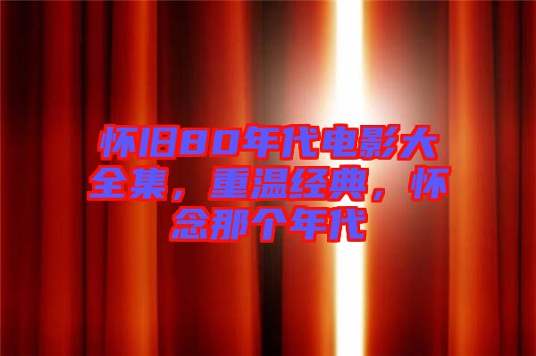 懷舊80年代電影大全集，重溫經(jīng)典，懷念那個(gè)年代