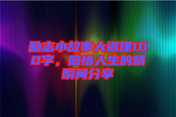 勵(lì)志小故事大道理100字，感悟人生的精瞬間分享