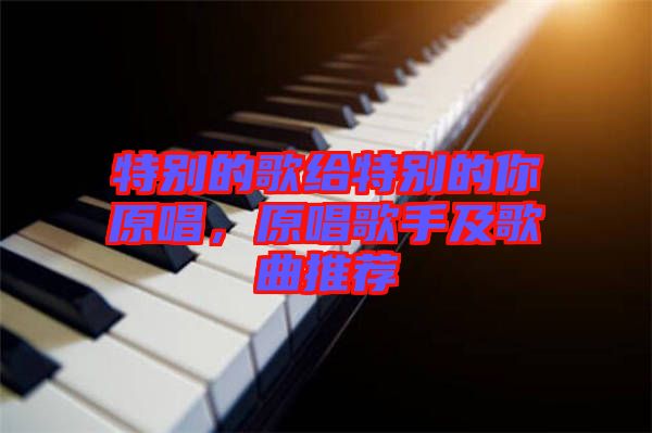 特別的歌給特別的你原唱，原唱歌手及歌曲推薦