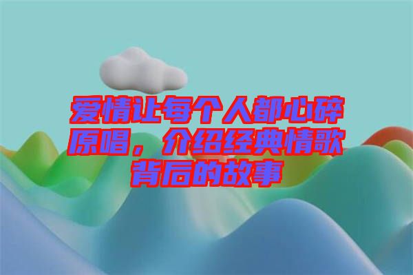 愛情讓每個人都心碎原唱，介紹經典情歌背后的故事