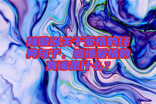 林徽因關于愛情的經典句子，感悟愛情的真諦是什么？