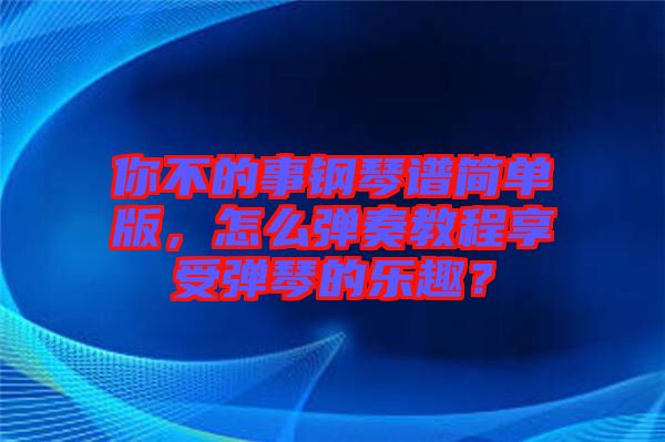 你不的事鋼琴譜簡(jiǎn)單版，怎么彈奏教程享受彈琴的樂(lè)趣？