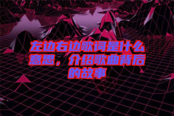 左邊右邊歌詞是什么意思，介紹歌曲背后的故事