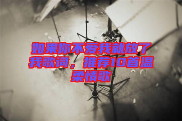 如果你不愛我就放了我歌詞，推薦10首溫柔情歌