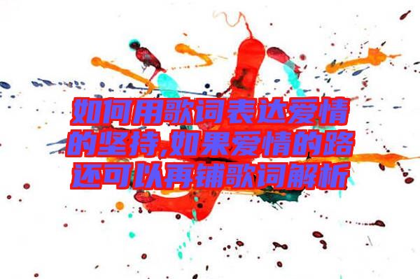 如何用歌詞表達愛情的堅持,如果愛情的路還可以再鋪歌詞解析